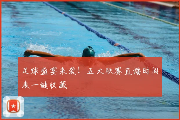 足球盛宴来袭！五大联赛直播时间表一键收藏