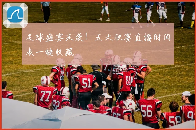 足球盛宴来袭！五大联赛直播时间表一键收藏