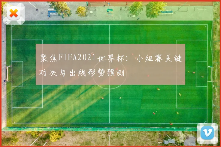 聚焦FIFA2021世界杯：小组赛关键对决与出线形势预测