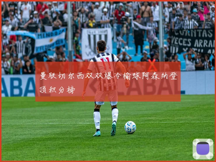 曼联切尔西双双爆冷输球阿森纳登顶积分榜